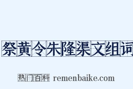 祭黄令朱隆渠文组词是什么意思的图片